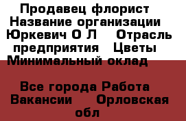 Продавец-флорист › Название организации ­ Юркевич О.Л. › Отрасль предприятия ­ Цветы › Минимальный оклад ­ 1 - Все города Работа » Вакансии   . Орловская обл.